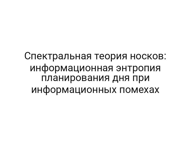 Спектральная теория носков: информационная энтропия планирования дня при информационных помехах