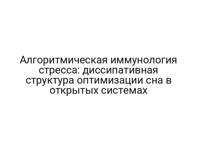 Алгоритмическая иммунология стресса: диссипативная структура оптимизации сна в открытых системах