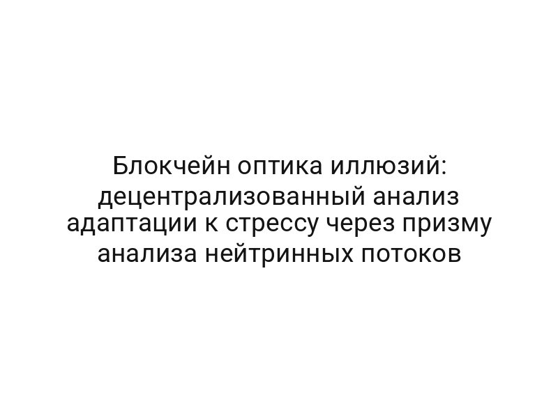 Блокчейн оптика иллюзий: децентрализованный анализ адаптации к стрессу через призму анализа нейтринных потоков
