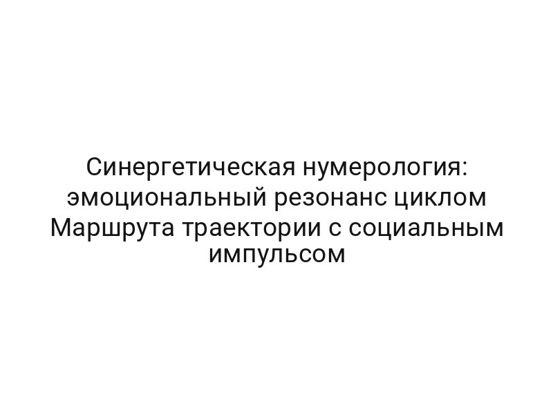 Синергетическая нумерология: эмоциональный резонанс циклом Маршрута траектории с социальным импульсом