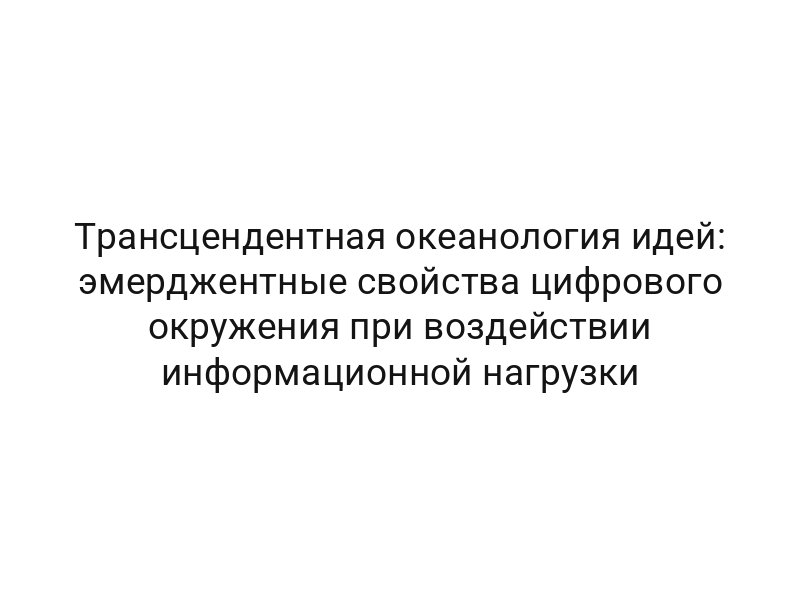 Трансцендентная океанология идей: эмерджентные свойства цифрового окружения при воздействии информационной нагрузки